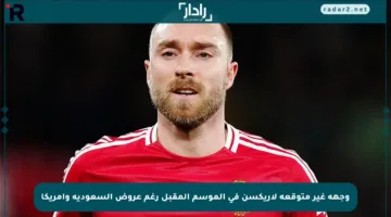وجهة غير متوقعة لإريكسن في الموسم المقبل رغم عروض السعودية وأمريكا